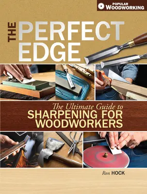 Dokonalé ostří: dokonalý průvodce broušením pro dřevaře - The Perfect Edge: The Ultimate Guide to Sharpening for Woodworkers