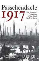 Passchendaele 1917: Zkušenosti vojáků z třetí bitvy u Ypres - Passchendaele 1917: The Tommies' Experience of the Third Battle of Ypres