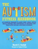 The Autism Fitness Handbook: The Autism Fitness Handbook: Cvičební program pro zlepšení tělesného vzhledu, motorických dovedností, držení těla a sebedůvěry u dětí a dospívajících s autismem. - The Autism Fitness Handbook: An Exercise Program to Boost Body Image, Motor Skills, Posture and Confidence in Children and Teens with Autism Spectr