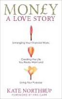 Peníze, milostný příběh - Rozpleťte své finanční problémy a vytvořte si život, po kterém skutečně toužíte - Money, A Love Story - Untangle Your Financial Woes and Create the Life You Really Want