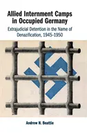 Spojenecké internační tábory v okupovaném Německu: Tábory v Německu: mimosoudní zadržování ve jménu denacifikace, 1945-1950 - Allied Internment Camps in Occupied Germany: Extrajudicial Detention in the Name of Denazification, 1945-1950
