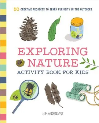 Kniha aktivit pro děti k poznávání přírody: 50 kreativních projektů, které podnítí zvědavost v přírodě (Exploring Nature Activity Book for Kids: 50 Creative Projects to Spark Curiosity in the Outdoor) - Exploring Nature Activity Book for Kids: 50 Creative Projects to Spark Curiosity in the Outdoors
