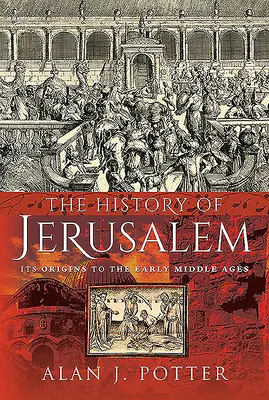 Dějiny Jeruzaléma: Dějiny Jeruzaléma od jeho počátků po raný středověk - The History of Jerusalem: Its Origins to the Early Middle Ages