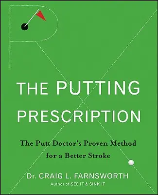 The Putting Prescription: The Putting Prescription: The Putting Prescription (Vkládání receptů): Předpis na odpaliště: osvědčená metoda lékaře pro lepší údery - The Putting Prescription: The Doctor's Proven Method for a Better Stroke