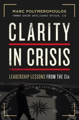 Jasnost v krizi: Lekce z vedení od CIA - Clarity in Crisis: Leadership Lessons from the CIA