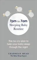 Spánkový režim dítěte od 19:00 do 7:00: Plán, který pomůže vašemu dítěti spát celou noc - The 7pm to 7am Sleeping Baby Routine: The No-Cry Plan to Help Your Baby Sleep Through the Night