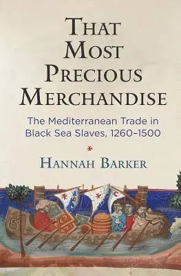 To nejcennější zboží: The Mediterranean Trade in Black Sea Slaves, 1260-1500 (Středomořský obchod s otroky v Černém moři, 1260-1500) - That Most Precious Merchandise: The Mediterranean Trade in Black Sea Slaves, 1260-1500