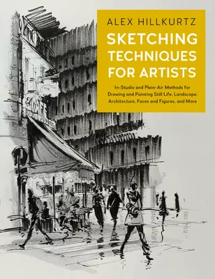 Techniky skicování pro umělce: Metody kreslení a malování zátiší, krajin, architektury, tváří a postav ve studiu a plenéru, a - Sketching Techniques for Artists: In-Studio and Plein-Air Methods for Drawing and Painting Still Lifes, Landscapes, Architecture, Faces and Figures, a