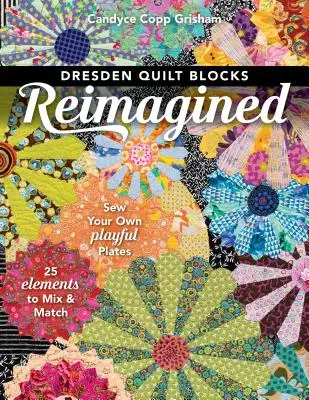 Dresden Quilt Blocks Reimagined: Ušijte si vlastní hravé desky; 25 prvků, které můžete kombinovat a sladit - Dresden Quilt Blocks Reimagined: Sew Your Own Playful Plates; 25 Elements to Mix & Match