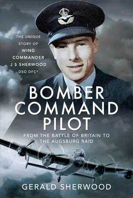 Velící pilot bombardéru: Sherwooda Dso, Dfc*: Od bitvy o Británii po nálet na Augsburg: jedinečný příběh Wing Commander J S Sherwooda Dso, Dfc* - Bomber Command Pilot: From the Battle of Britain to the Augsburg Raid: The Unique Story of Wing Commander J S Sherwood Dso, Dfc*