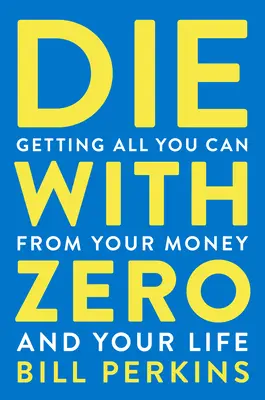 Zemřít s nulou: Získejte ze svých peněz a života vše, co můžete - Die with Zero: Getting All You Can from Your Money and Your Life