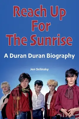 Vztáhnout ruku na východ slunce: Duran Duran Biography - Reach Up For The Sunrise: A Duran Duran Biography