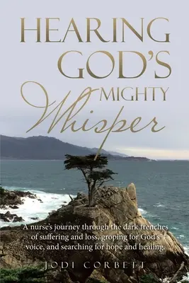 Slyšet mocný Boží šepot: Sestra se vydala na cestu temnými příkopy utrpení a ztráty, tápala po Božím hlase a hledala naději a - Hearing God's Mighty Whisper: A Nurse's Journey Through the Dark Trenches of Suffering and Loss, Groping for God's Voice, and Searching for Hope and