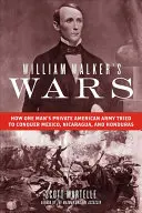 Války Williama Walkera: Jak se soukromá americká armáda jednoho muže snažila dobýt Mexiko, Nikaraguu a Honduras - William Walker's Wars: How One Man's Private American Army Tried to Conquer Mexico, Nicaragua, and Honduras