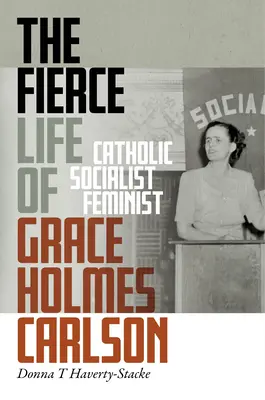 Divoký život Grace Holmes Carlsonové: Katolička, socialistka, feministka - The Fierce Life of Grace Holmes Carlson: Catholic, Socialist, Feminist
