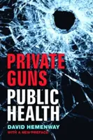 Soukromé zbraně, veřejné zdraví, nové vyd. - Private Guns, Public Health, New Ed.