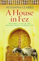 Dům ve Fezu - Budování života ve starobylém srdci Maroka (Clarke Suzanna (Autor)) - House in Fez - Building a Life in the Ancient Heart of Morocco (Clarke Suzanna (Author))