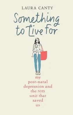 Pro co žít: Moje poporodní deprese a jak nás zachránila zdravotní péče - Something to Live for: My Postnatal Depression and How the Nhs Saved Us