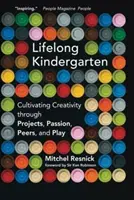 Celoživotní mateřská škola: Pěstování tvořivosti prostřednictvím projektů, nadšení, vrstevníků a hry - Lifelong Kindergarten: Cultivating Creativity Through Projects, Passion, Peers, and Play