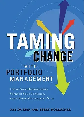 Zkrocení změn pomocí Správce portfolia: Sjednoťte svou organizaci, zdokonalte svou strategii a vytvořte měřitelnou hodnotu. - Taming Change with Portfolio Manager: Unify Your Organization, Sharpen Your Strategy, and Create Measurable Value