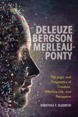 Deleuze, Bergson, Merleau-Ponty: Merleauze: Logika a pragmatika stvoření, afektivního života a vnímání - Deleuze, Bergson, Merleau-Ponty: The Logic and Pragmatics of Creation, Affective Life, and Perception