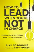 Jak vést, když nejste ve vedení - Využití vlivu, když nemáte autoritu - How to Lead When You're Not in Charge - Leveraging Influence When You Lack Authority