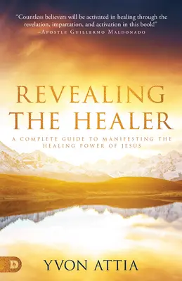 Odhalení léčitele: Vydání knihy Odhalení uzdravující síly: Kompletní průvodce projevováním Ježíšovy uzdravující síly - Revealing the Healer: A Complete Guide to Manifesting the Healing Power of Jesus