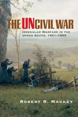 Neobčanská válka: Nepravidelné válečné akce na horním Jihu v letech 1861-1865 - The Uncivil War: Irregular Warfare in the Upper South, 1861-1865