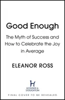 Dost dobrý - Mýtus úspěchu a jak oslavovat radost z průměru - Good Enough - The Myth of Success and How to Celebrate the Joy in Average