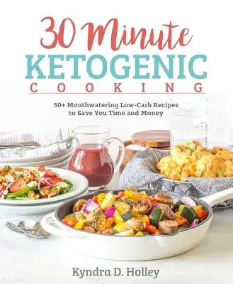 Ketogenní vaření za 30 minut: 50+ lákavých nízkosacharidových receptů, které vám ušetří čas i peníze - 30 Minute Ketogenic Cooking: 50+ Mouthwatering Low-Carb Recipes to Save You Time and Money