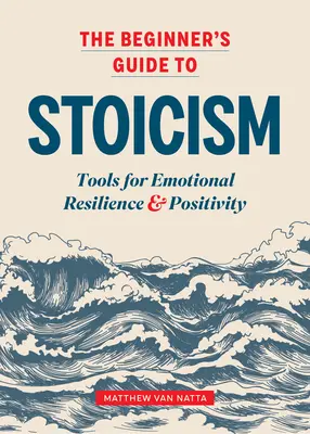 Průvodce stoicismem pro začátečníky: Nástroje pro emoční odolnost a pozitivní naladění - The Beginner's Guide to Stoicism: Tools for Emotional Resilience and Positivity