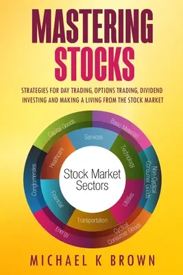 Zvládnutí zásob: Strategie pro denní obchodování, obchodování s opcemi, investování do dividend a živobytí na akciovém trhu - Mastering Stocks: Strategies for Day Trading, Options Trading, Dividend Investing and Making a Living from the Stock Market