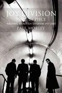 Joy Division: Kousek po kousku: Psaní o Joy Division 1977-2007 - Joy Division: Piece by Piece: Writing about Joy Division 1977-2007