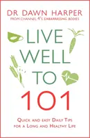 Žít dobře do 101 let: Rychlé a snadné každodenní tipy pro dlouhý a zdravý život. - Live Well to 101: Quick and Easy Daily Tips for a Long and Healthy Life