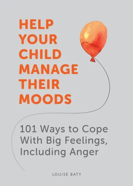 Pomozte svému dítěti zvládat nálady - 101 způsobů, jak se vyrovnat s velkými pocity, včetně hněvu - Help Your Child Manage Their Moods - 101 Ways to Cope With Big Feelings, Including Anger