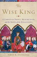 Moudrý král: Křesťanský princ, muslimské Španělsko a zrod renesance - The Wise King: A Christian Prince, Muslim Spain, and the Birth of the Renaissance