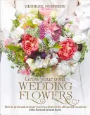 Vypěstujte si vlastní svatební květiny: Jak si vypěstovat a naaranžovat vlastní květiny pro všechny výjimečné příležitosti. - Grow Your Own Wedding Flowers: How to Grow and Arrange Your Own Flowers for All Special Occasions