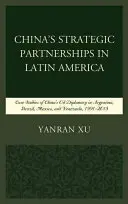 Strategická partnerství Číny v Latinské Americe: Případové studie čínské ropné diplomacie v Argentině, Brazílii, Mexiku a Venezuele v letech 1991-2015 - China's Strategic Partnerships in Latin America: Case Studies of China's Oil Diplomacy in Argentina, Brazil, Mexico, and Venezuela, 1991-2015