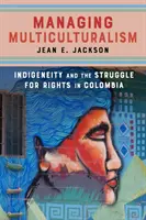 Managing Multiculturalism: Indigeneity and the Struggle for Rights in Colombia (Zvládání multikulturalismu: Původní obyvatelstvo a boj za práva v Kolumbii) - Managing Multiculturalism: Indigeneity and the Struggle for Rights in Colombia