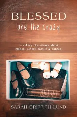 Blahoslavení blázni: Prolomení mlčení o duševní nemoci, rodině a církvi - Blessed Are the Crazy: Breaking the Silence about Mental Illness, Family and Church