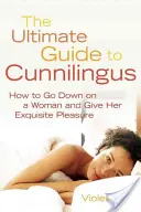 Ultimátní průvodce cunnilingem: Jak jít dolů na ženu a poskytnout jí znamenité potěšení - Ultimate Guide to Cunnilingus: How to Go Down on a Women and Give Her Exquisite Pleasure