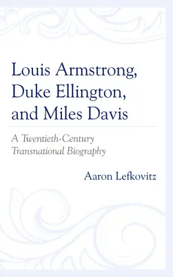 Louis Armstrong, Duke Ellington a Miles Davis: nadnárodní životopis dvacátého století - Louis Armstrong, Duke Ellington, and Miles Davis: A Twentieth-Century Transnational Biography