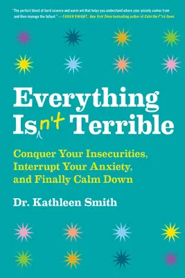 Všechno není hrozné: Překonejte svou nejistotu, přerušte úzkost a konečně se uklidněte. - Everything Isn't Terrible: Conquer Your Insecurities, Interrupt Your Anxiety, and Finally Calm Down