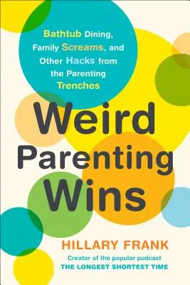 Podivné rodičovství vítězí: a další vychytávky z rodičovských příkopů. - Weird Parenting Wins: Bathtub Dining, Family Screams, and Other Hacks from the Parenting Trenches