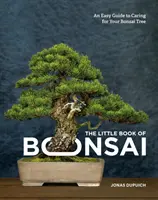 Malá kniha bonsají: Snadný průvodce péčí o bonsajový stromek. - The Little Book of Bonsai: An Easy Guide to Caring for Your Bonsai Tree