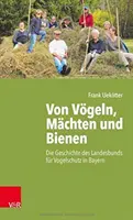 Von Vogeln, Machten Und Bienen: Die Geschichte Des Landesbunds Fur Vogelschutz in Bayern (Dějiny zemského svazu pro ochranu životního prostředí v Bavorsku) - Von Vogeln, Machten Und Bienen: Die Geschichte Des Landesbunds Fur Vogelschutz in Bayern