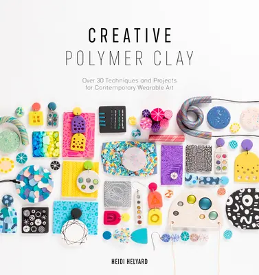 Kreativní polymerová hlína: Více než 30 technik a projektů současného nositelného umění. - Creative Polymer Clay: Over 30 Techniques and Projects for Contemporary Wearable Art