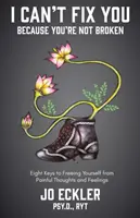 Nemohu tě napravit - protože nejsi zlomený: Osm klíčů k osvobození se od bolestivých myšlenek a pocitů. - I Can't Fix You-Because You're Not Broken: The Eight Keys to Freeing Yourself from Painful Thoughts and Feelings