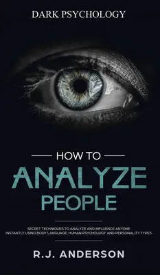 Jak analyzovat lidi: Jak analyzovat a ovlivnit kohokoli pomocí řeči těla, lidské psychologie a osobní psychologie? - How to Analyze People: Dark Psychology - Secret Techniques to Analyze and Influence Anyone Using Body Language, Human Psychology and Personal