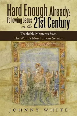 Už tak je to dost těžké: Ježíše v 21. století: Učební momenty z nejznámějšího kázání na světě - Hard Enough Already: Following Jesus in the 21St Century: Teachable Moments from the World's Most Famous Sermon
